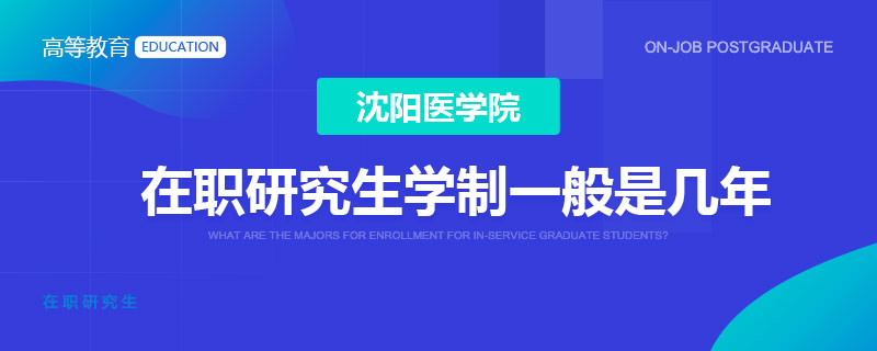 沈阳医学院在职研究生学制一般是几年