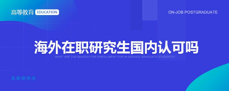 海外在职研究生国内认可吗