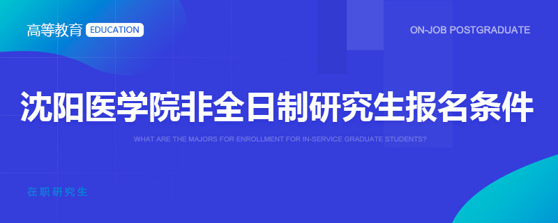 沈陽(yáng)醫(yī)學(xué)院非全日制研究生報(bào)名條件