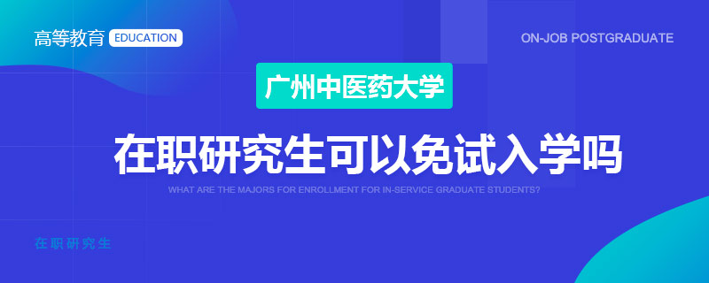 广州中医药大学在职研究生可以免试入学吗