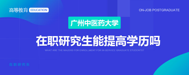 广州中医药大学在职研究生能提高学历吗