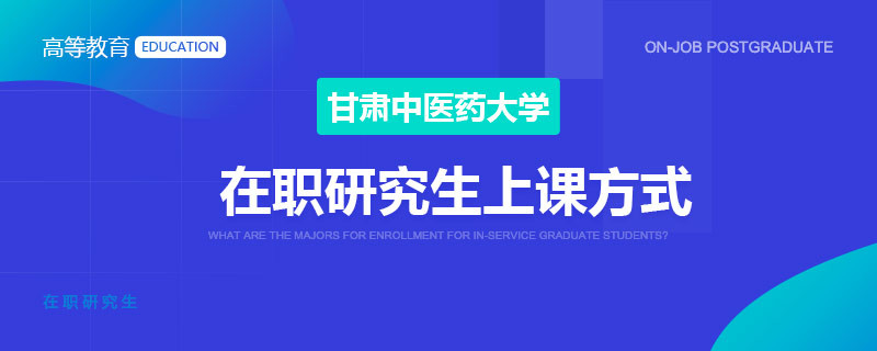 甘肃中医药大学在职研究生上课方式