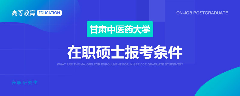 甘肃中医药大学在职硕士报考条件