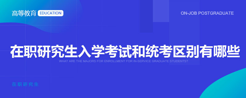 在职研究生入学考试和统考区别有哪些