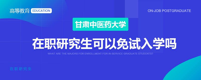 甘肃中医药大学在职研究生可以免试入学吗