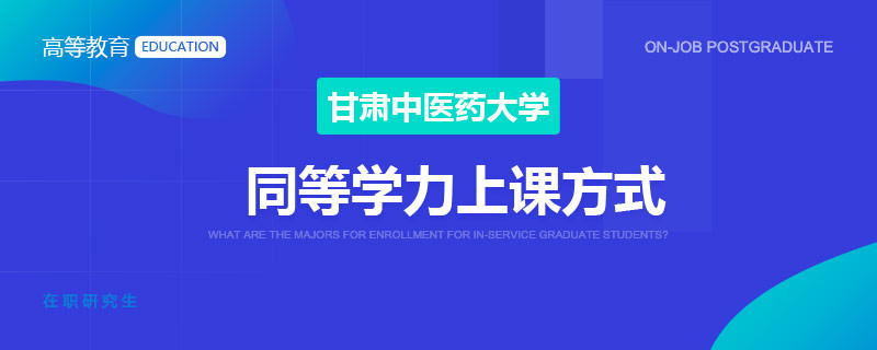 甘肃中医药大学同等学力上课方式