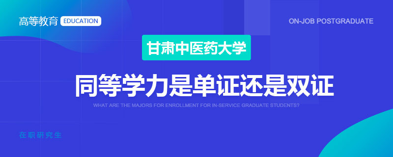 甘肃中医药大学同等学力是单证还是双证