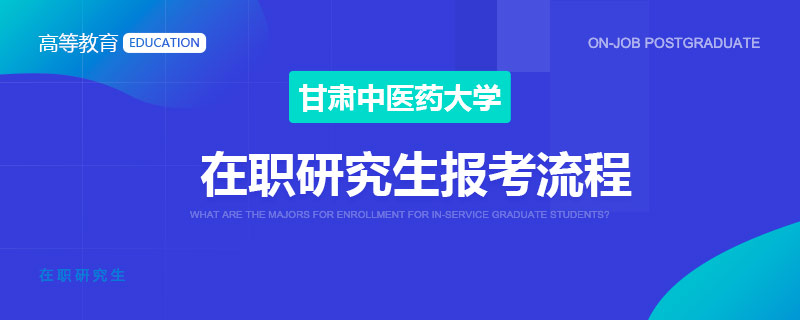 甘肅中醫(yī)藥大學(xué)在職研究生報(bào)考流程