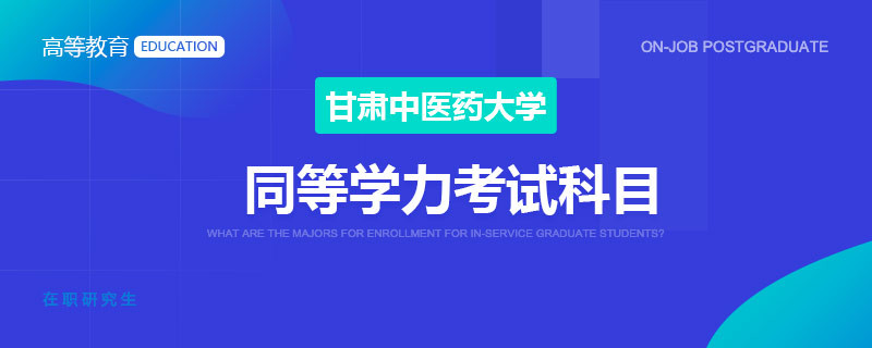 甘肃中医药大学同等学力考试科目