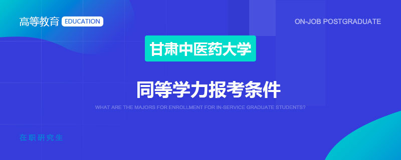 甘肃中医药大学同等学力报考条件