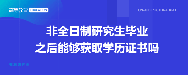 非全日制研究生毕业之后能够获取学历证书吗