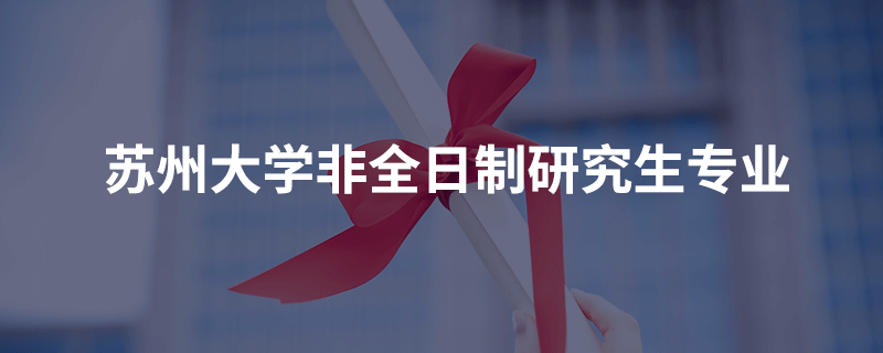 苏州大学非全日制研究生专业