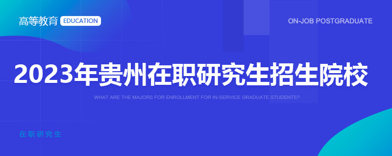 2023年贵州在职研究生招生院校一览表