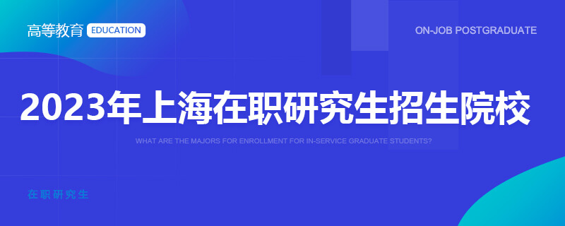 2023年上海在职研究生招生院校一览表