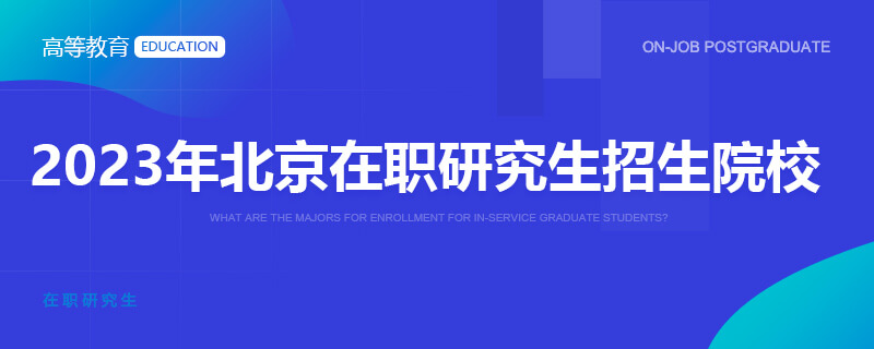 2023年北京在职研究生招生院校
