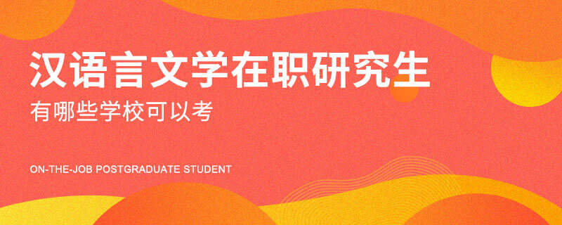 汉语言文学在职研究生有哪些学校可以考