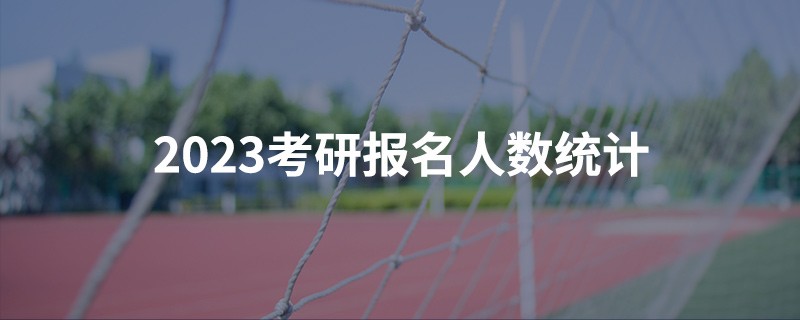 2023考研報名人數(shù)統(tǒng)計