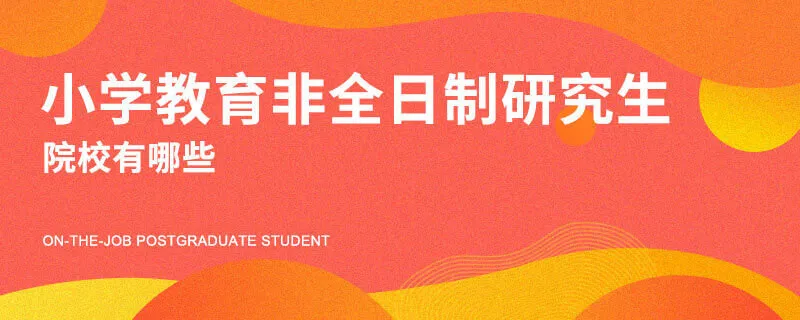 小学教育非全日制研究生院校有哪些