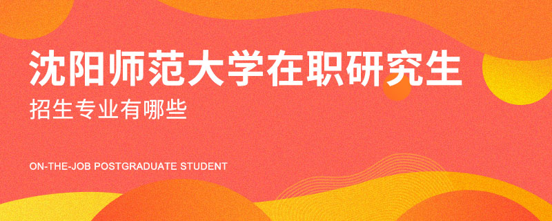 沈阳师范大学在职研究生招生专业有