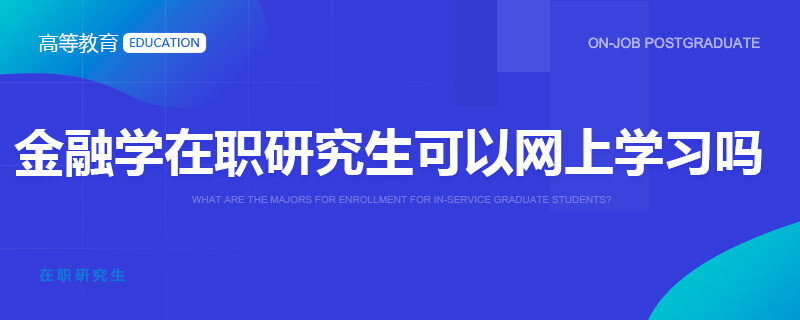 金融学在职研究生可以网上学习吗