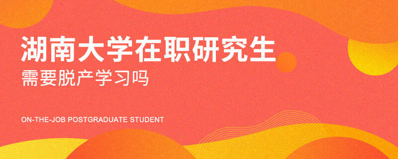 湖南大学在职研究生需要脱产学习吗
