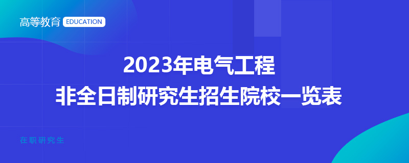 2023年电气工程非全日制研究生招生院校一览表