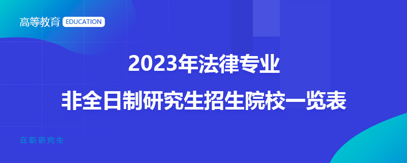 2023年法律专业非全日制研究生招生院校一览表
