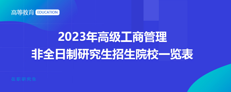 2023年高级工商管理非全日制研究生招生院校一览表