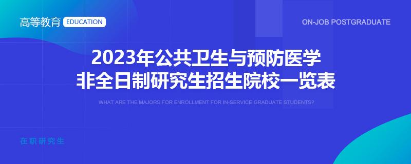 2023年公共卫生与预防医学非全日制研究生招生院校一览表