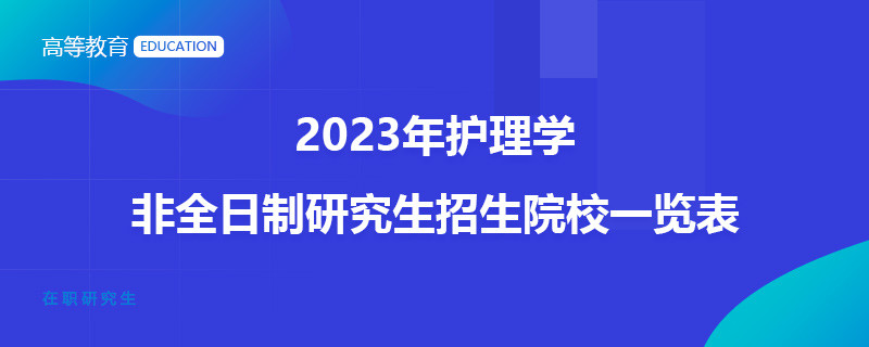 2023年护理学非全日制研究生招生院校一览表