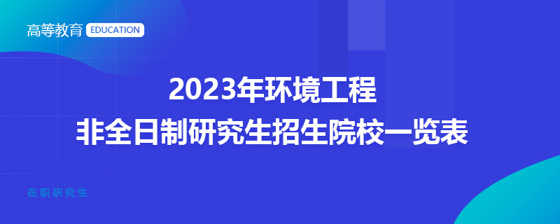 2023年环境工程非全日制研究生招生院校一览表