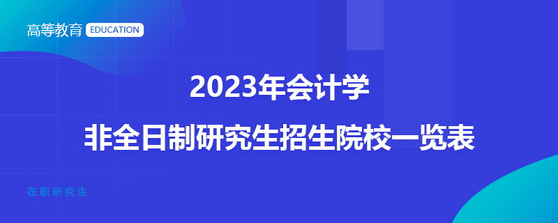 2023年会计学非全日制研究生招生院校一览表