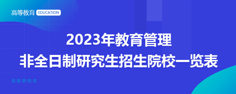 2023年教育管理非全日制研究生招生院校一覽表