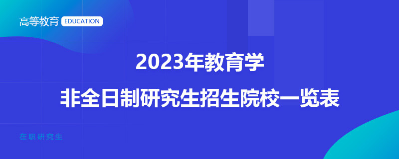 2023年教育学非全日制研究生招生院校一览表