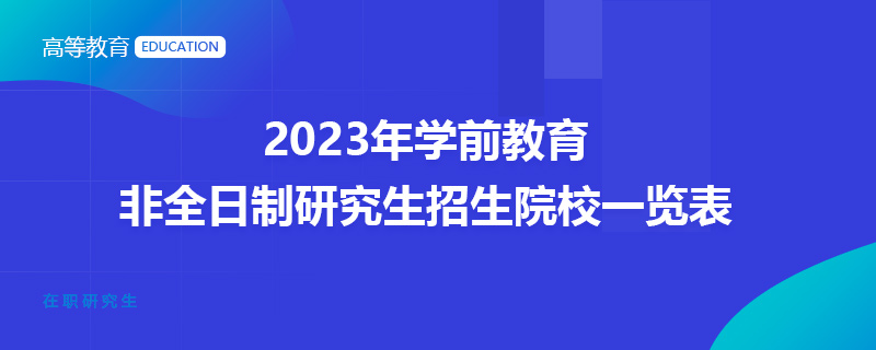 2023年学前教育非全日制研究生招生院校一览表