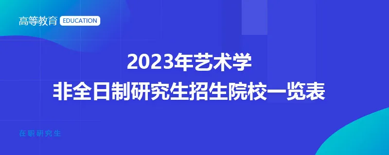 2023年艺术学非全日制研究生招生院校一览表
