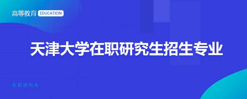 天津大學(xué)在職研究生招生專業(yè)