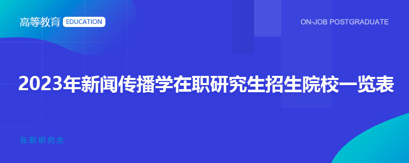 2023年新聞傳播學在職研究生招生院校一覽表