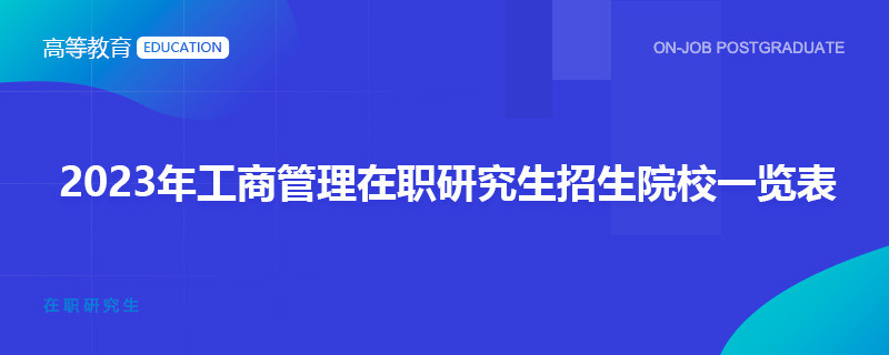 2023年工商管理在职研究生招生院校一览表