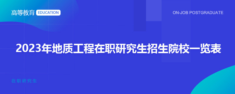 2023年地质工程在职研究生招生院校一览表