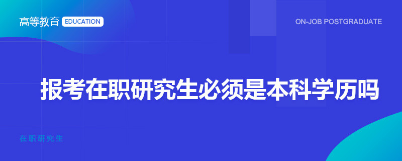 报考在职研究生必须是本科学历吗