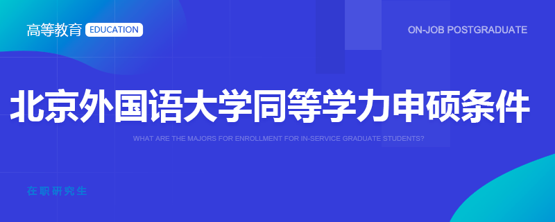 北京外国语大学同等学力申硕条件
