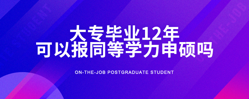 大專畢業(yè)12年可以報同等學(xué)力申碩嗎