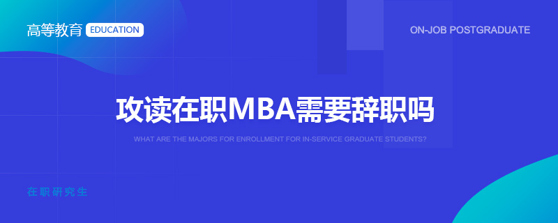 攻读在职MBA需要辞职吗