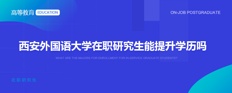 西安外国语大学在职研究生能提升学历吗