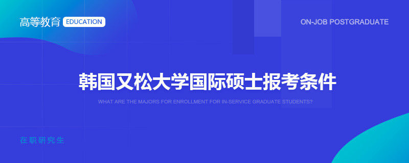 韩国又松大学国际硕士报考条件