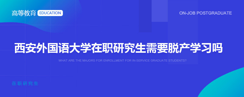 西安外国语大学在职研究生需要脱产学习吗