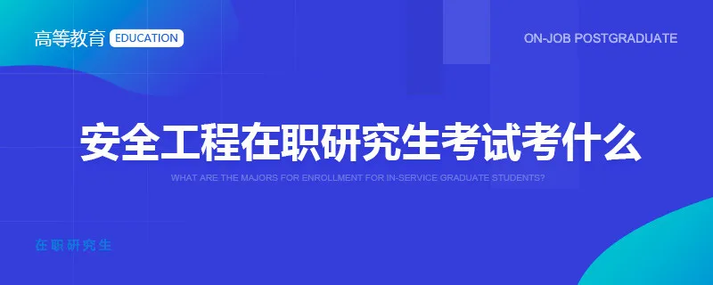 安全工程在职研究生考试考什么？