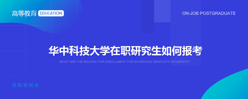 华中科技大学在职研究生如何报考？