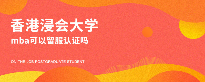 香港浸會大學mba可以留服認證嗎